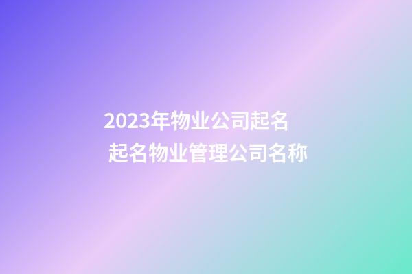 2023年物业公司起名 起名物业管理公司名称-第1张-公司起名-玄机派